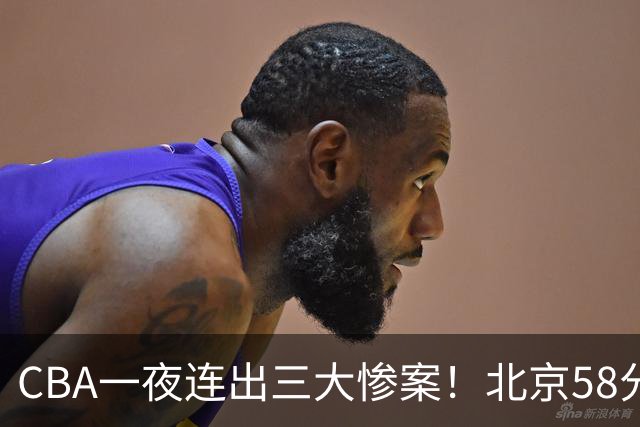 CBA一夜连出三大惨案！北京58分血洗深圳：广东掀翻广厦上海遭首败